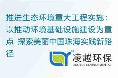 推进生态环境重大工程实施：以推动环境基础设施建设为重点 探索美丽中国珠海实践新路径