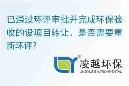 已通过环评审批并完成环保验收的设项目转让，是否需要重新环评？