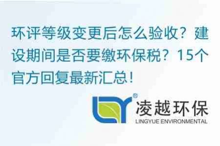 环评等级变更后怎么验收？建设期间是否要缴环保税？15个官方回复最新汇总！