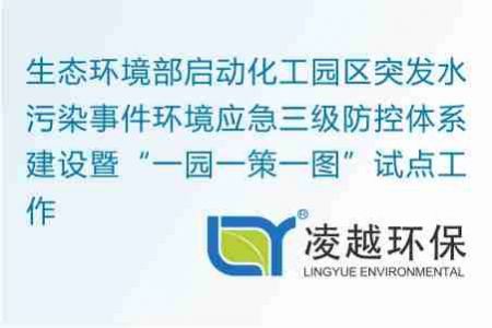 生态环境部启动化工园区突发水污染事件环境应急三级防控体系建设暨“一园一策一图”试点工作