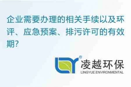 企业需要办理的相关手续以及环评、应急预案、排污许可的有效期？